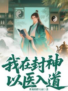 《我在封神以医入道》完结版精彩试读 《我在封神以医入道》最新章节列表