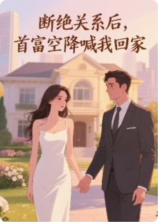 《断绝关系后，首富空降喊我回家》完结版精彩试读 《断绝关系后，首富空降喊我回家》最新章节目录