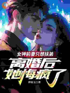 《女神前妻只想扶弟，离婚后她悔疯了》小说全文精彩试读 李子衍顾青雪小说阅读