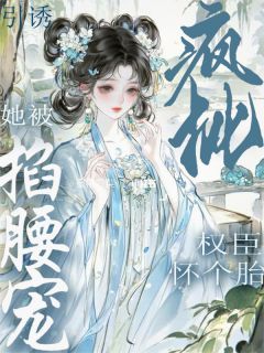 《柳盈盈谢绪》引诱疯批权臣怀个胎！她被掐腰宠小说最新章节目录及全文精彩章节