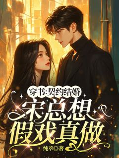 穿书：契约结婚，宋总想假戏真做随心宋清砚目录 穿书：契约结婚，宋总想假戏真做小说阅读