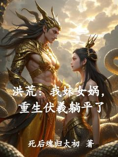 洪荒:我妹女娲,重生伏羲躺平了