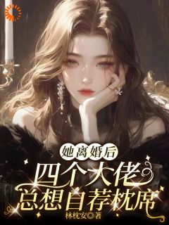 她离婚后，四个大佬总想自荐枕席钟离溯李知生小说阅读 她离婚后，四个大佬总想自荐枕席文本在线阅读