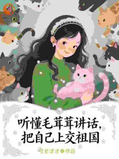 听懂毛茸茸讲话，把自己上交祖国沈妤妤时辰by弓长才才在线阅读