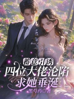 蓄意引诱!四位大佬沦陷求她垂涎