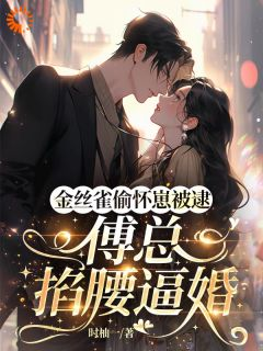 金丝雀偷怀崽被逮，傅总掐腰逼婚全本资源 孟栀晚傅聿京完整未删减版