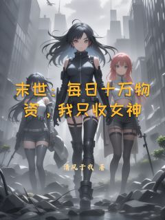《林渊白薇薇》末世：每日十万物资，我只收女神章节列表在线试读 末世：每日十万物资，我只收女神第19章