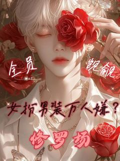 栖清祈黎知皖女扮男装万人嫌？全员觊觎修罗场小说免费试读全文章节目录精彩章节
