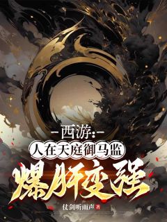 《西游：人在天庭御马监，爆肝变强》小说全文免费试读 《西游：人在天庭御马监，爆肝变强》最新章节列表