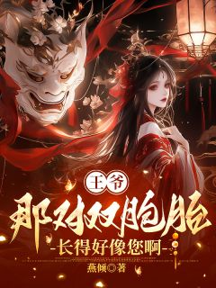 《王爷，那对双胞胎长得好像您啊》大结局在线试读 《王爷，那对双胞胎长得好像您啊》最新章节列表