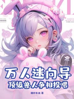 《万人迷向导，顶级兽人争相投喂》小说章节在线试读 柯玉司止渊小说阅读
