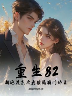 《重生82：断绝关系后我捡漏将门娇妻》小说全文在线试读 《重生82：断绝关系后我捡漏将门娇妻》最新章节目录