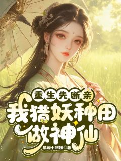 《重生先断亲，我猎妖种田，做神仙》重生先断亲，我猎妖种田，做神仙第17章小说精彩阅读 《重生先断亲，我猎妖种田，做神仙》最新章节列表