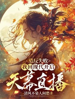 《造反失败，我回现代开启天幕直播》小说最新章节免费阅读（完整版未删节）