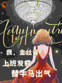 《我，金丝雀，上班发疯替牛马出气》完结版精彩阅读 《我，金丝雀，上班发疯替牛马出气》最新章节目录