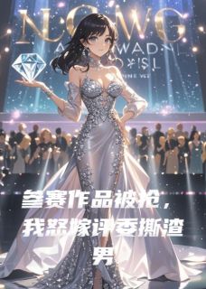 高雪薇傅承轩林致远参赛作品被抢，我怒嫁评委撕渣男小说完整篇在线阅读