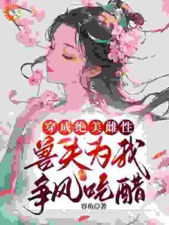 《穿成绝美雌性，兽夫为我争风吃醋》白梨熊良第5章大结局免费阅读
