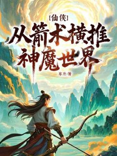 仙侠：从箭术横推神魔世界！小说全集免费在线阅读（韩枫韩宁儿）
