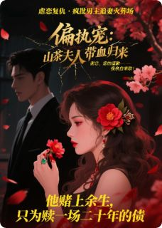 《季晚棠谢凛》小说免费阅读 偏执宠：山茶夫人带血归来小说大结局在线阅读