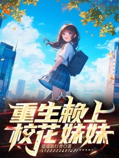 《重生赖上校花妹妹》小说全文免费阅读 墨辰林依然小说全文