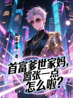 《首富爹世家妈，嚣张一点怎么啦？》小说全文免费阅读 《首富爹世家妈，嚣张一点怎么啦？》最新章节列表