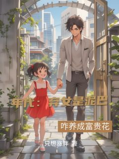 《方毅方琼》免费阅读 年代：弃女是泥巴？咋养成富贵花小说在线阅读