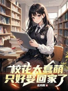萧鼎欧阳颖校花太蠢萌，只好娶回家了 by北月西完整在线阅读