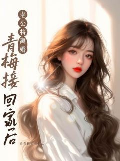 老公将离婚青梅接回家后小说最新章节免费阅读（精彩章节未删节）