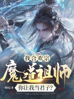 我合欢宗魔道祖师，你让我当君子？全文目录 陆行舟棠梨免费章节阅读