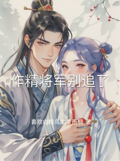 《作精将军别追了》小说完结版免费试读 云漪韩羿赵襄儿小说全文