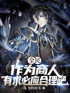 《全民：作为商人，有求必应合理吧》小说全文精彩阅读 《全民：作为商人，有求必应合理吧》最新章节目录