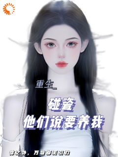 《碰瓷！哥哥们说要养我》大结局在线试读 《碰瓷！哥哥们说要养我》最新章节列表