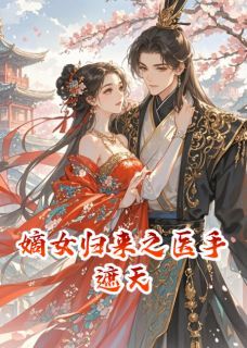 《嫡女归来之医手遮天》完结版免费阅读 《嫡女归来之医手遮天》最新章节目录