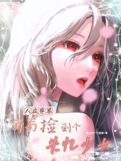 人在异界，开局捡到个失忆少女精彩章节全文全集精彩试读 人在异界，开局捡到个失忆少女小说免费阅读
