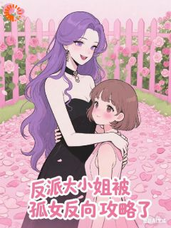 顾承欢苏冉完整小说目录在线阅读 (反派大小姐，被孤女反向攻略了) 大结局无弹窗