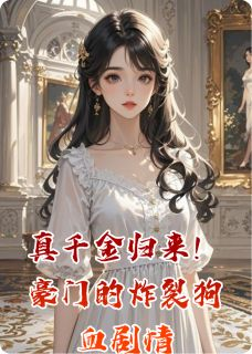 真千金归来!豪门的炸裂狗血剧情