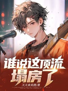 《谁说这顶流塌房了？》大结局精彩阅读 《谁说这顶流塌房了？》最新章节列表