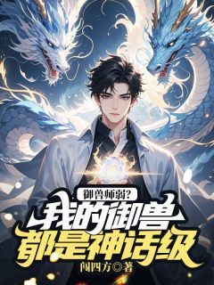 苏白孙凯御兽师弱？我的御兽都是神话级目录_苏白孙凯阅读