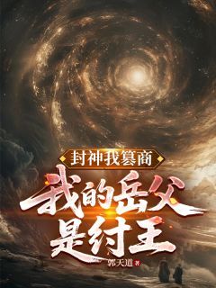 主角是封神我篡商，我的岳父是纣王的小说 《李尘商青君》 全文在线阅读