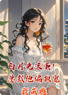 白月光滚蛋！总裁他偏执宠我成瘾沈聿顾辰苏念小说全文章节阅读 白月光滚蛋！总裁他偏执宠我成瘾免费完整版