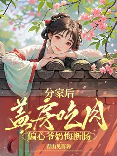 《分家后，盖房吃肉偏心爷奶悔断肠》江枝江富贵大结局在线阅读
