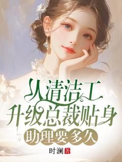 《从清洁工升级总裁贴身助理要多久》小说免费试读 《从清洁工升级总裁贴身助理要多久》最新章节目录