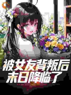 林冬赵雨菲全文目录 被女友背叛后，末日降临了免费章节阅读