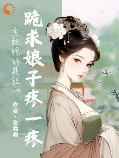 《恶棍镖师夜敲门，跪求娘子疼一疼》吴婉之薛良全文在线阅读 第7章