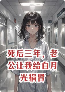 死后三年，老公让我给白月光捐肾(历璟探苏小小)全文完结在线阅读完整版