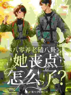《八零养老磕八卦，她丧点怎么了？》免费阅读 明岚荆泽琛在线阅读