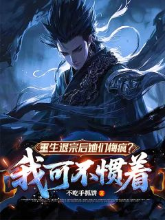 《李阎练栖凰》免费阅读 重生退宗后她们悔疯？我可不惯着在线阅读