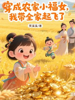 《穿成农家小福女，我带全家起飞了》小说完结版免费阅读 林阿银虞氏小说阅读