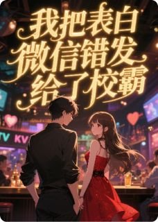 《我把表白微信错发给了校霸》小说全文精彩阅读 《我把表白微信错发给了校霸》最新章节目录