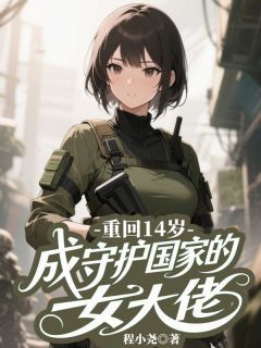 重回14岁，成守护国家的女大佬最新章节免费阅读（完整版未删节）